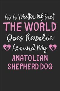 As A Matter Of Fact The World Does Revolve Around My Anatolian Shepherd Dog