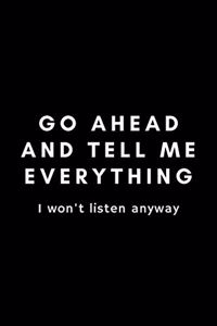 Go Ahead And Tell Me Everything I Won't Listen Anyway