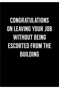 Congratulations On Leaving Your Job Without Being Escorted From The Building