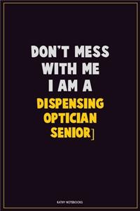 Don't Mess With Me, I Am A Dispensing Optician [senior]: Career Motivational Quotes 6x9 120 Pages Blank Lined Notebook Journal