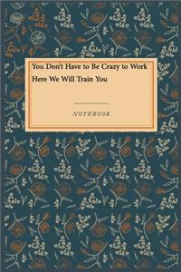 You Don't Have to Be Crazy to Work Here We Will Train You