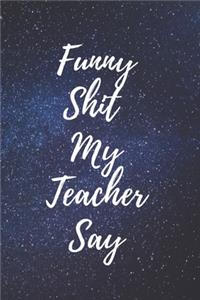 Funny Shit My teacher say Journal/notebook 120 pages college rulled 6