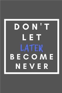 Don't Let Later Become Never