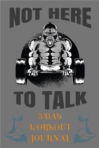 Not Here To Talk - 5 Day Workout Journal