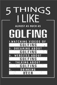 5 Things I Like Almost As Much As Golfing Watching Videos Of Golfing Dreaming About Golfing Websites About Golfing Talking About Golfing Drinking Beer