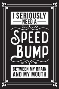 I seriously need a speed bump between my brain and my mouth