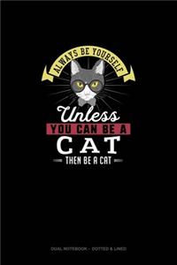 Always Be Yourself Unless You Can Be A Cat Then Be A Cat