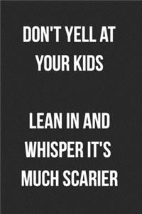 Don't Yell At Your Kids Lean In And Whisper It's Much Scarier