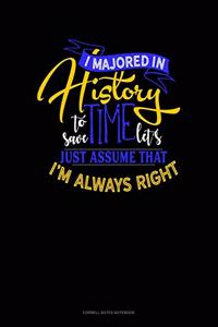 I Majored In History To Save Time Let's Just Assume That I'm Always Right