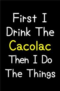 First I Drink The Cacolac Then I Do The Things
