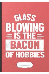 Glass Blowing Is the Bacon of Hobbies