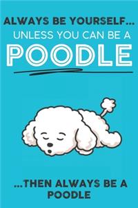 Always Be Yourself Unless You Can Be A Poodle Then Always Be A Poodle