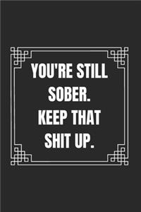 You're Still Sober Keep That Shit Up