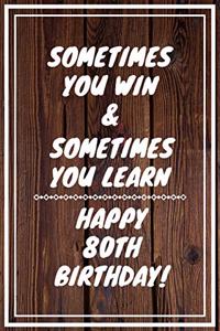 Sometimes you win & Sometimes you learn Happy 80th Birthday