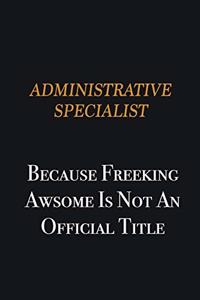 Administrative Specialist because freeking awsome is not an official title