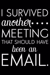 I Survived Another Meeting That Should Have Been An Email.