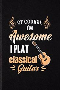 Of Course I'm Awesome I Play Classical Guitar