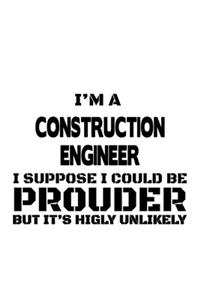 I'm A Construction Engineer I Suppose I Could Be Prouder But It's Highly Unlikely