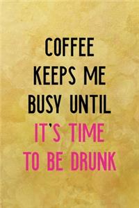 Coffee keeps me busy until. It's time to be drunk
