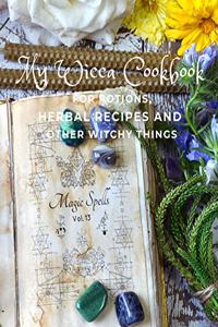 My Wicca Cookbook For Potions, Herbal Recipes and Other Witchy Things