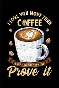 I Love You More Than Coffee But Please Don't Make Me Prove It