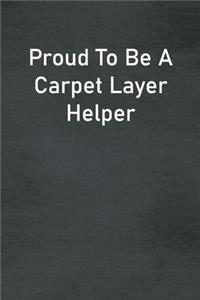 Proud To Be A Carpet Layer Helper