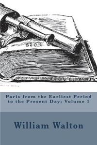 Paris from the Earliest Period to the Present Day; Volume 1