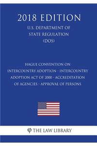 Hague Convention on Intercountry Adoption - Intercountry Adoption Act of 2000 - Accreditation of Agencies - Approval of Persons (U.S. Department of State Regulation) (Dos) (2018 Edition)