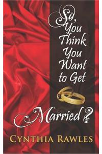 So You Think You Want to Get Married?