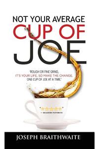 Not Your Average Cup of Joe: Rough or fine grind, it's your life, so make the change, one cup of joe at a time.