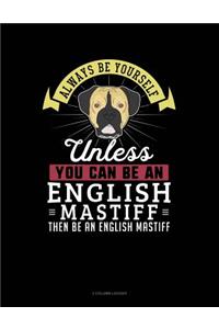 Always Be Yourself Unless You Can Be an English Mastiff Then Be an English Mastiff