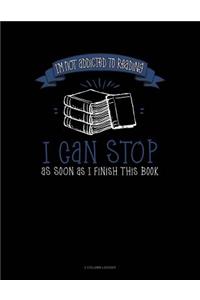 I'm Not Addicted to Reading I Can Stop as Soon as I Finish This Book