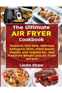 The Ultimate Air Fryer Cookbook: Features 1010 New, Delicious Ketogenic Diets, Plant Based Vegans and Vegetarian, and Freestyle Weight Loss Air Fryer Recipes