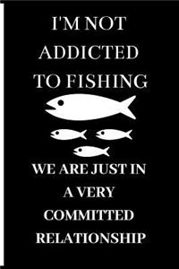 I'm Not Addicted to Fishing We Are Just in a Very Committed Relationship