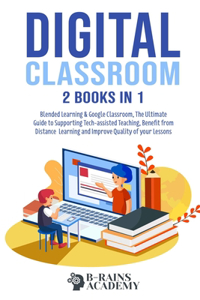 Digital Classroom: 2 books in 1: Blended Learning & Google Classroom, The Ultimate Guide to Supporting Tech-assisted Teaching, Benefit from Distance Learning and Impro