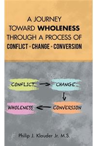 Journey Toward Wholeness Through a Process of Conflict * Change * Conversion