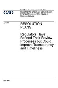 Resolution plans, regulators have refined their review processes but could improve transparency and timeliness