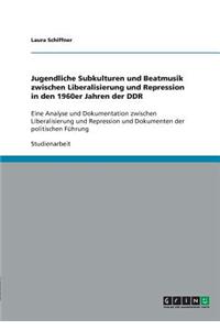 Jugendliche Subkulturen und Beatmusik zwischen Liberalisierung und Repression in den 1960er Jahren der DDR