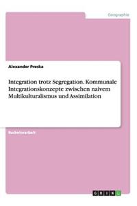 Integration trotz Segregation. Kommunale Integrationskonzepte zwischen naivem Multikulturalismus und Assimilation