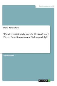 Wie determiniert die soziale Herkunft nach Pierre Bourdieu unseren Bildungserfolg?