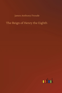 The Reign of Henry the Eighth