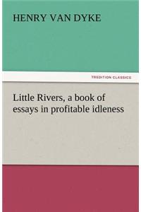 Little Rivers, a Book of Essays in Profitable Idleness