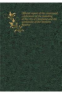 Official report of the centennial celebration of the founding of the city of Cleveland and the settlement of the Western Reserve