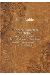 The chemic problem in nutrition a sketch of the causative factors in disorders of nutrition as related to diseases of the nervous sustem
