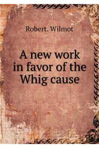 A New Work in Favor of the Whig Cause