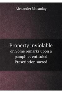 Property Inviolable Or, Some Remarks Upon a Pamphlet Entituled Prescription Sacred