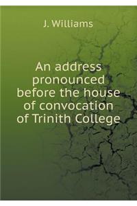 An Address Pronounced Before the House of Convocation of Trinith College