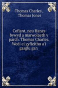 Cofiant, neu Hanes bywyd a marwolaeth y parch. Thomas Charles. Wedi ei gyfieithu a'i gasglu gan