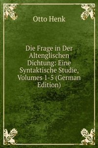 Die Frage in Der Altenglischen Dichtung: Eine Syntaktische Studie, Volumes 1-5 (German Edition)