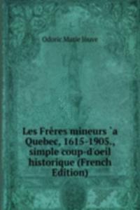Les Freres mineurs `a Quebec, 1615-1905., simple coup-d'oeil historique (French Edition)